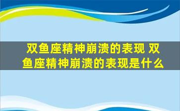 双鱼座精神崩溃的表现 双鱼座精神崩溃的表现是什么